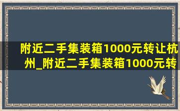 附近二手集装箱1000元转让杭州_附近二手集装箱1000元转让 顺德区